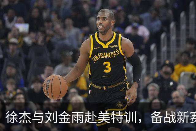 徐杰与刘金雨赴美特训，备战新赛季再攀高峰