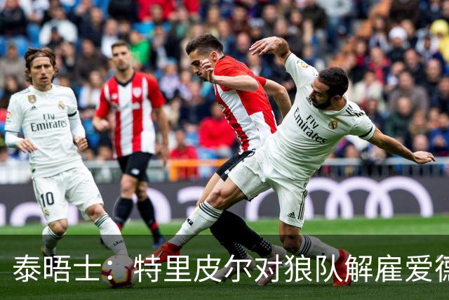 泰晤士：特里皮尔对狼队解雇爱德华兹感到愤怒，正寻求解除合同