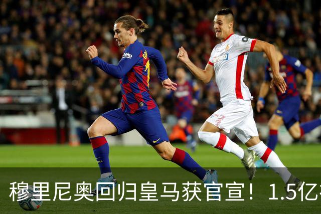 穆里尼奥回归皇马获官宣！1.5亿神秘新援浮现